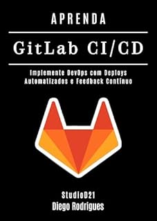 Livro APRENDA GitLab CI/CD: Implemente DevOps com Deploys Automatizados e Feedback Contínuo (Infraestrutura & Automação Livro 3)