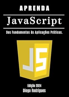 Livro APRENDA JAVASCRIPT Edição 2024: Dos Fundamentos às Aplicações Práticas (Aprendizagem Rápida)