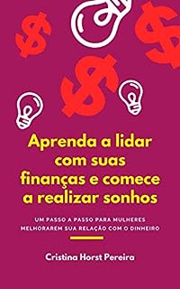 Aprenda a lidar com suas finanças e comece a realizar sonhos: Um passo a passo para mulheres melhorarem sua relação com o dinheiro
