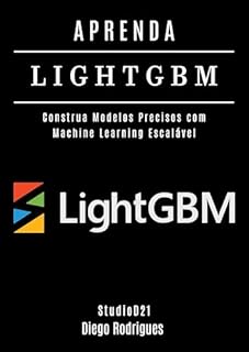 Livro APRENDA LIGHTGBM: Construa Modelos Precisos com Machine Learning Escalável (FRAMEWORKS IA & Machine Learning Brasil)