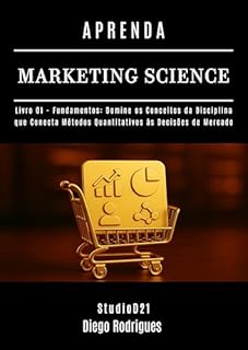 Livro APRENDA MARKETING SCIENCE Livro 1: Fundamentos: Domine os Conceitos da Disciplina que Conecta Métodos Quantitativos às Decisões de Mercado (Data Extreme Brasil 13)