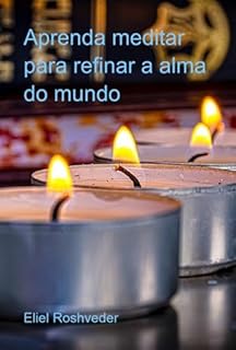 Aprenda Meditar Para Refinar A Alma Do Mundo