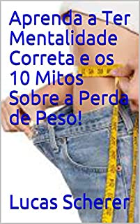 Aprenda a Ter Mentalidade Correta e os 10 Mitos Sobre a Perda de Peso!