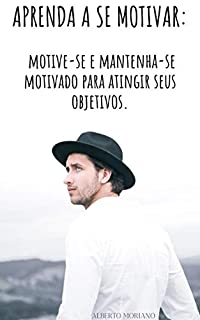 Livro Aprenda a se Motivar: Motive-se e Mantenha-se Motivado para Atingir seus Objetivos (AUTO-AJUDA E DESENVOLVIMENTO PESSOAL Livro 26)