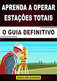 Livro APRENDA A OPERAR ESTAÇÕES TOTAIS - O GUIA DEFINITIVO!: E-book com tudo que você precisa saber para ir diretamente para a Prática, Operando Estações Totais Com Grande Velocidade e Com Segurança!