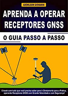 Livro APRENDA A OPERAR RECEPTORES GNSS: E-book com tudo que você precisa saber para ir diretamente para a Prática, Operando Receptores GNSS Com Grande Velocidade e Com Segurança!