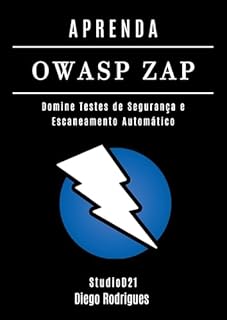 Livro APRENDA OWASP ZAP: Domine Testes de Segurança e Escaneamento Automático (kali linux extreme brasil Livro 16)