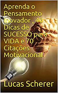 Aprenda o Pensamento Inovador , 40 Dicas de SUCESSO para VIDA e 70 Citações Motivacional