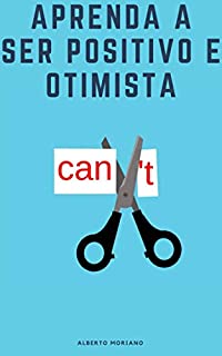 Livro Aprenda a ser positivo e otimista (AUTO-AJUDA E DESENVOLVIMENTO PESSOAL Livro 6)
