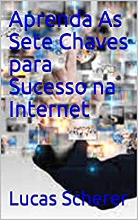 Aprenda As Sete Chaves para Sucesso na Internet