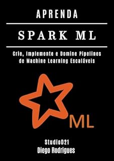 Livro APRENDA SPARK ML: Crie, Implemente e Domine Pipelines de Machine Learning Escaláveis (FRAMEWORKS IA & Machine Learning Brasil)