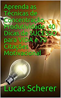 Livro Aprenda as Técnicas de Concentração, Produtividade, 40 Dicas de SUCESSO para VIDA e 70 Citações Motivacional