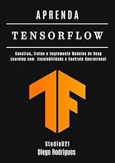 Livro APRENDA TENSORFLOW – Edição 2026: Construa, Treine e Implemente Modelos de Deep Learning com Escalabilidade e Controle Operacional (FRAMEWORKS IA & Machine Learning Brasil)