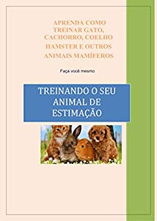 Livro APRENDA COMO  TREINAR GATO, CACHORRO, COELHO HAMSTER E OUTROS ANIMAIS MAMÍFEROS  - Faça você mesmo: Treinando o seu animal de estimação