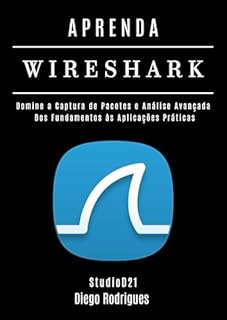 Livro APRENDA WIRESHARK: Domine a Captura de Pacotes e Análise Avançada: Dos Fundamentos às Aplicações Práticas. (kali linux extreme brasil Livro 10)