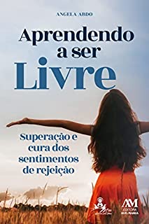 Aprendendo a ser livre: Superação e cura dos sentimentos de rejeição