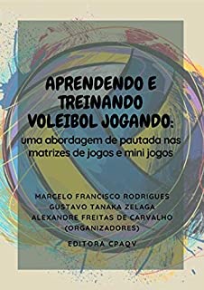 Livro APRENDENDO E TREINANDO VOLEIBOL JOGANDO: : UMA ABORDAGEM DE PAUTADA NAS MATRIZES DE JOGOS E MINI JOGOS