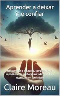 Livro Aprender a deixar ir e confiar: Desenvolver o desapego, compreender a importância da confiança na vida e aceitar a incerteza com serenidade