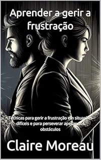 Livro Aprender a gerir a frustração: Técnicas para gerir a frustração em situações difíceis e para perseverar apesar dos obstáculos