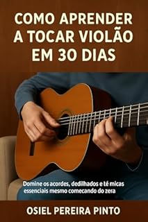 Livro Como Aprender a Tocar Violão em 30 Dias: Domine os acordes, dedilhados e técnicas essenciais mesmo começando do zero!