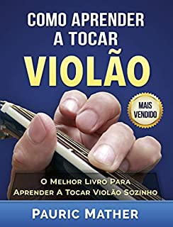 Livro Como Aprender a Tocar Violão: O Melhor Livro Para Aprender a Tocar Violão Sozinho