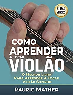 Livro Como Aprender a Tocar Violão: O Melhor Livro Para Aprender a Tocar Violão Sozinho