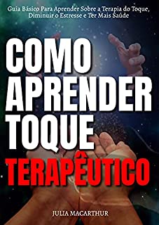 Livro Como Aprender Toque Terapêutico: Guia Básico Para Aprender Sobre A Terapia Do Toque, Diminuir O Estresse E Ter Mais Saúde