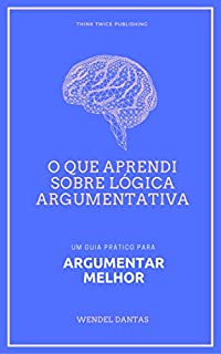 Livro O que aprendi sobre lógica argumentativa: Um guia prático para argumentar melhor
