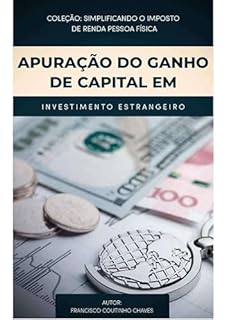 Livro APURAÇÃO DO GANHO DE CAPITAL EM INVESTIMENTO ESTRANGEIRO: Guia Prático de Tributação para Investidores Brasileiros no Mercado Internacional
