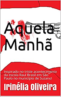 Aquela manhã: Inspirado no triste acontecimento da escola Raul Brasil em São Paulo no município de Suzano!