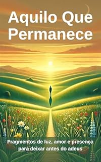 Livro Aquilo Que Permanece: Fragmentos de luz, amor e presença para deixar antes do adeus