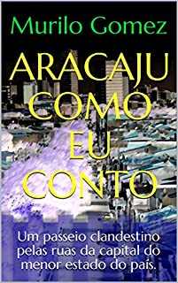 Livro ARACAJU COMO EU CONTO: Um passeio clandestino pelas ruas da capital do menor estado do país. (Série capital Livro 1)