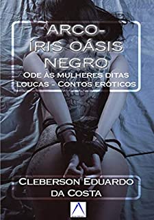Livro ARCO-ÍRIS OÁSIS NEGRO: Ode às mulheres ditas loucas - contos eróticos