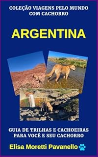 Livro ARGENTINA: Guia de Trilhas e Cachoeiras para Você e seu Cachorro: Coleção Viagens pelos Estados Brasileiros com Cachorro