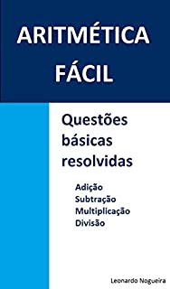 Aritmética fácil - questões básicas resolvidas : adição, subtração, multiplicação e divisão