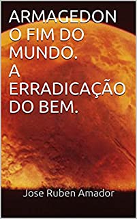 Livro ARMAGEDON  O FIM DO MUNDO.  A ERRADICAÇÃO DO BEM.