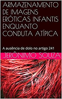 Livro ARMAZENAMENTO DE IMAGENS ERÓTICAS INFANTIS ENQUANTO CONDUTA ATÍPICA: A ausência de dolo no artigo 241