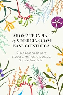 Livro Aromaterapia: 25 Sinergias com Base Científica: Óleos Essenciais para Estresse, Humor, Ansiedade, Sono e Bem-Estar