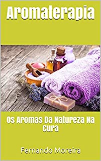 Livro Aromaterapia: Os Aromas Da Natureza Na Cura