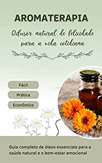 Livro Aromaterapia - Difusor natural de felicidade para a vida cotidiana - fácil, prático e económico: Guia completo de óleos essenciais para a saúde natural e o bem-estar emocional