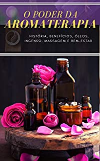 Livro O PODER DA AROMATERAPIA : História, Benefícios, Óleos, Incenso, Massagem e Bem-Estar