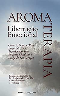 Livro AROMATERAPIA PARA LIBERTAÇÃO EMOCIONAL : Como Aplicar os Óleos Essenciais Para Transformar Suas Emoções e Realizar o Desejo do Seu Coração