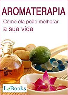 Aromaterapia: Como ela pode melhorar a sua vida (Coleção Terapias Naturais)