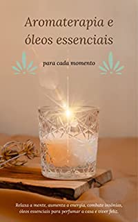 Livro Aromaterapia e óleos essenciais para cada momento: Relaxa a mente, aumenta a energia, combate insônias, óleos essenciais para perfumar a casa e viver feliz.