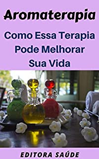 Aromaterapia: Como Essa Terapia Pode  Melhorar Sua Vida