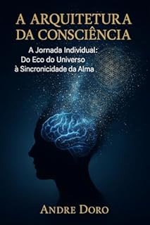 Livro A Arquitetura da Consciência: A Jornada Individual: Do Eco do Universo à Sincronicidade da Alma
