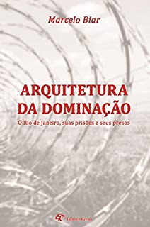 Arquitetura da dominação: O Rio de Janeiro, suas prisões e seus presos