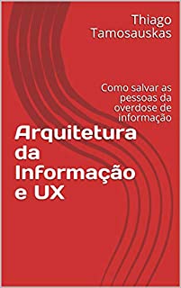 Arquitetura da Informação e UX: Como salvar as pessoas da overdose de informação