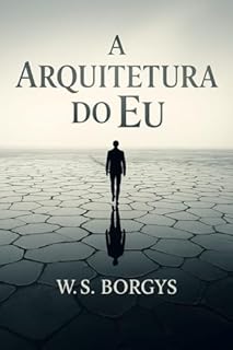 A Arquitetura do Eu — Da Queda ao Renascimento Interior: Um mapa para o despertar e o retorno à presença (ALÉM DE MIM Livro 1)