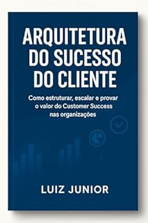 Livro Arquitetura do Sucesso do Cliente: Como estruturar, escalar e provar o valor de Customer Success na sua empresa